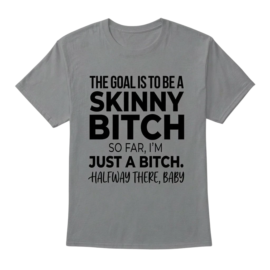 The Goal Is Tobe A Skinny Bitch. Sofar I'm Just A Bitch. Halfway There Baby