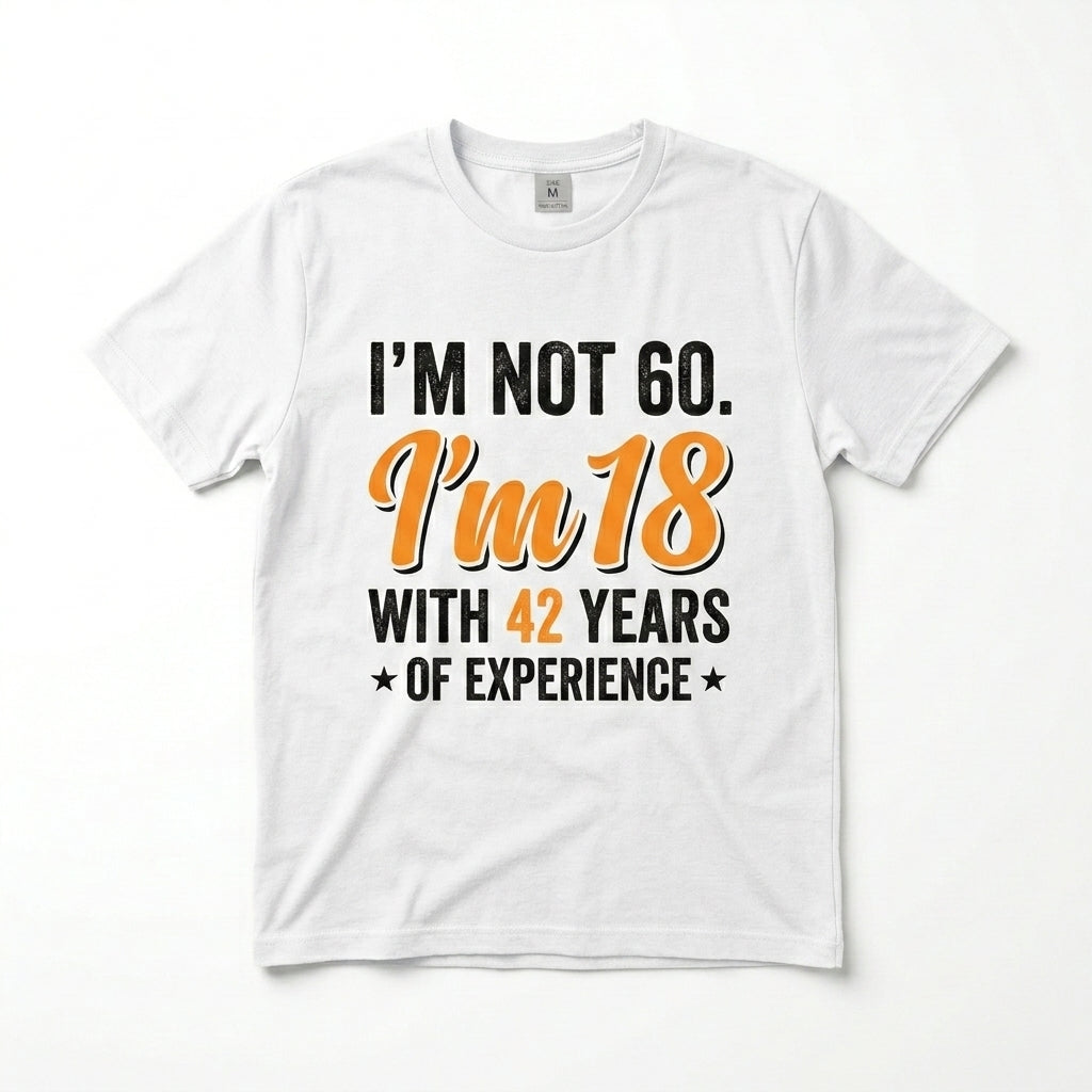 I’m not 60. I’m 18 with 42 years of experience T-shirt
