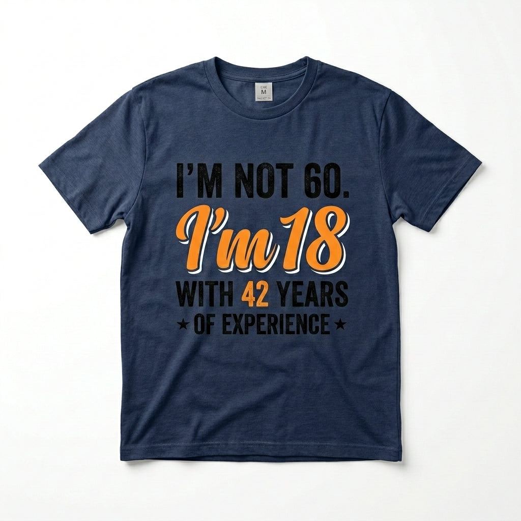 I’m not 60. I’m 18 with 42 years of experience T-shirt