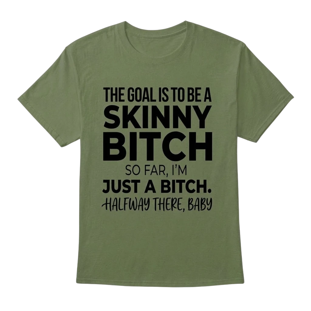 The Goal Is Tobe A Skinny Bitch. Sofar I'm Just A Bitch. Halfway There Baby
