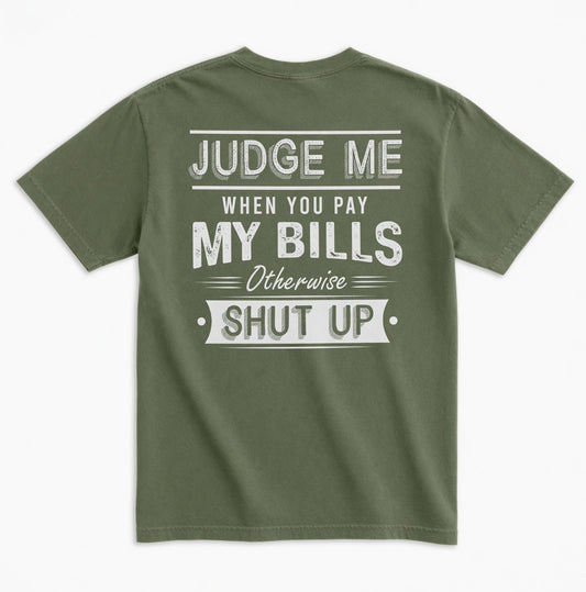 Judge Me When You Pay My Bills. Otherwise SHUT UP