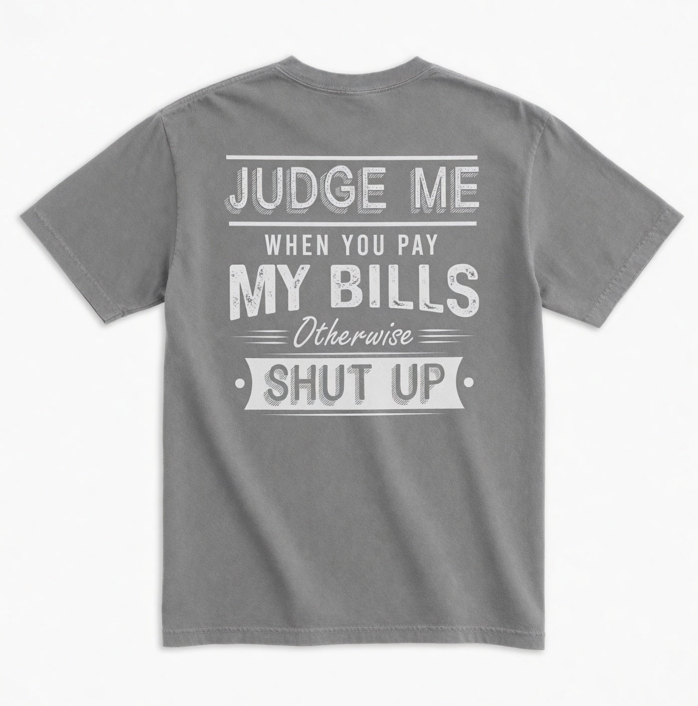 Judge Me When You Pay My Bills. Otherwise SHUT UP