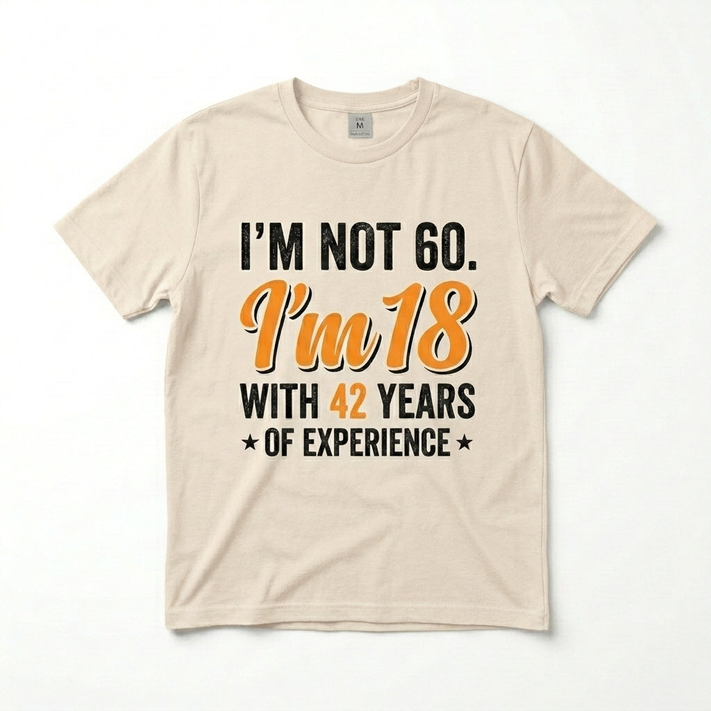 I’m not 60. I’m 18 with 42 years of experience T-shirt