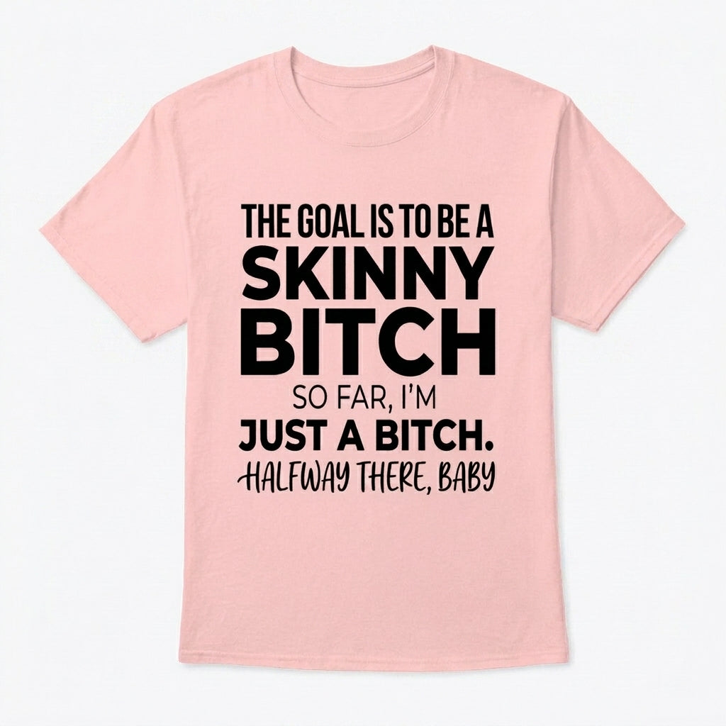 The Goal Is Tobe A Skinny Bitch. Sofar I'm Just A Bitch. Halfway There Baby