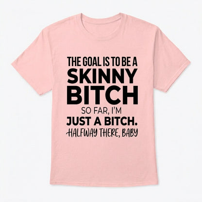 The Goal Is Tobe A Skinny Bitch. Sofar I'm Just A Bitch. Halfway There Baby
