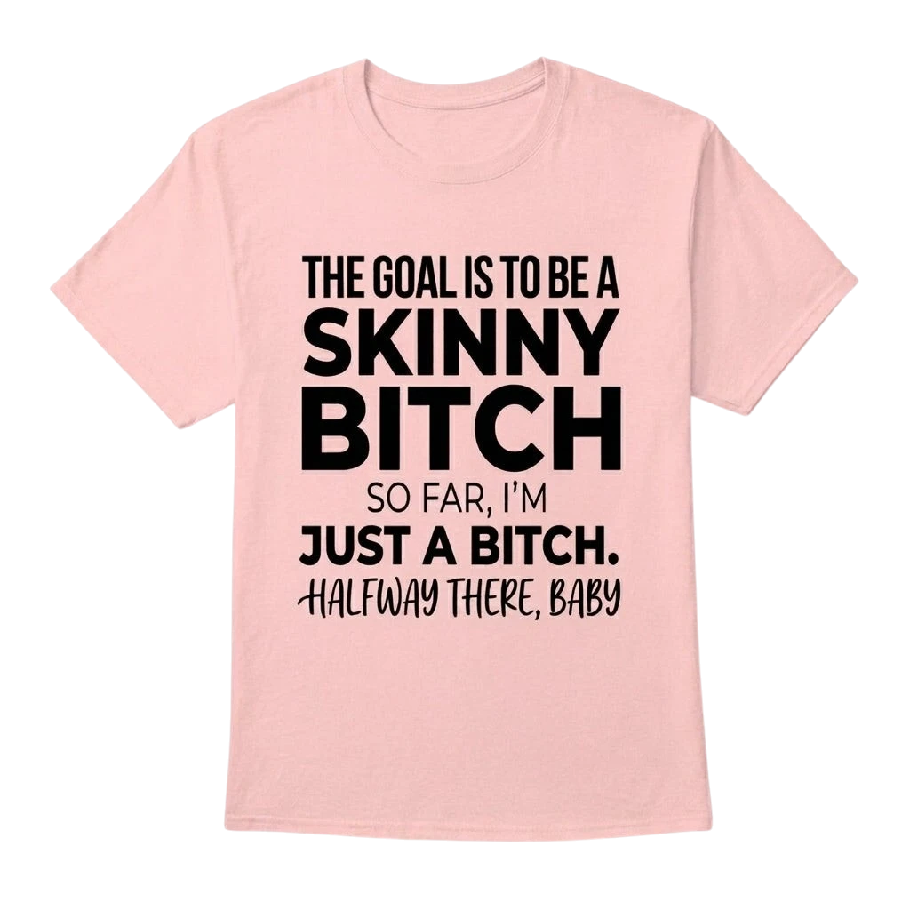 The Goal Is Tobe A Skinny Bitch. Sofar I'm Just A Bitch. Halfway There Baby