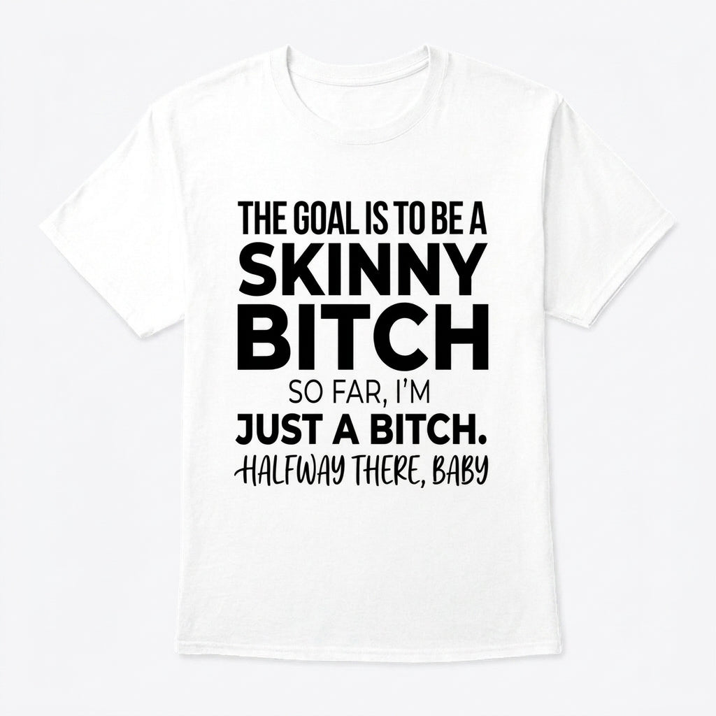 The Goal Is Tobe A Skinny Bitch. Sofar I'm Just A Bitch. Halfway There Baby