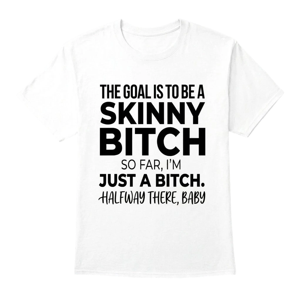 The Goal Is Tobe A Skinny Bitch. Sofar I'm Just A Bitch. Halfway There Baby