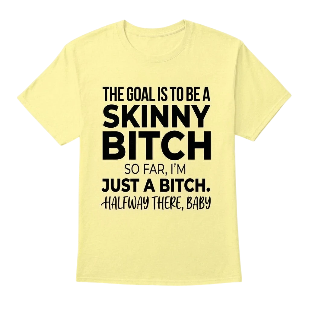 The Goal Is Tobe A Skinny Bitch. Sofar I'm Just A Bitch. Halfway There Baby